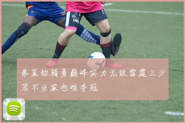 弗莱称骑勇巅峰实力无敌雷霆三少若不分家也难夺冠