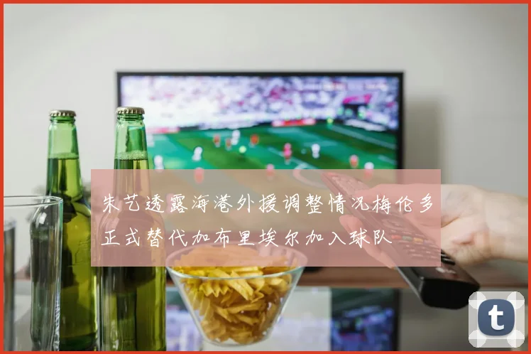 朱艺透露海港外援调整情况梅伦多正式替代加布里埃尔加入球队