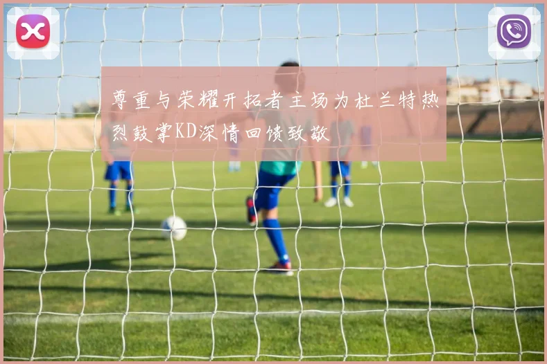 尊重与荣耀开拓者主场为杜兰特热烈鼓掌KD深情回馈致敬