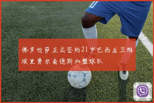 佛罗伦萨正式签约21岁巴西后卫维埃里费尔南德斯加盟球队