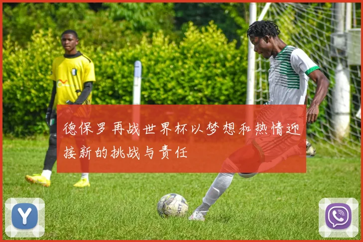 德保罗再战世界杯以梦想和热情迎接新的挑战与责任