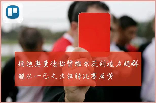 扬迪奥曼德称赞维尔茨创造力超群能以一己之力扭转比赛局势