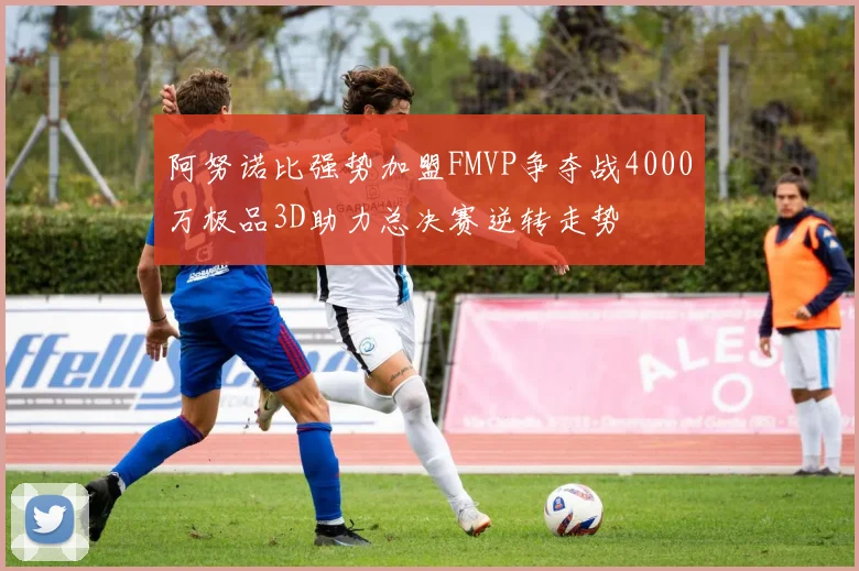 阿努诺比强势加盟FMVP争夺战4000万极品3D助力总决赛逆转走势